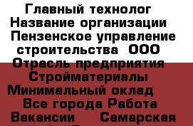 Главный технолог › Название организации ­ Пензенское управление строительства, ООО › Отрасль предприятия ­ Стройматериалы › Минимальный оклад ­ 1 - Все города Работа » Вакансии   . Самарская обл.,Тольятти г.